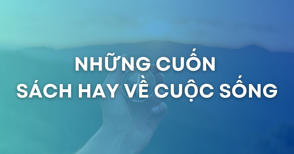 Top 5+ Sách hay về cuộc sống giúp bạn tích cực và hạnh phúc