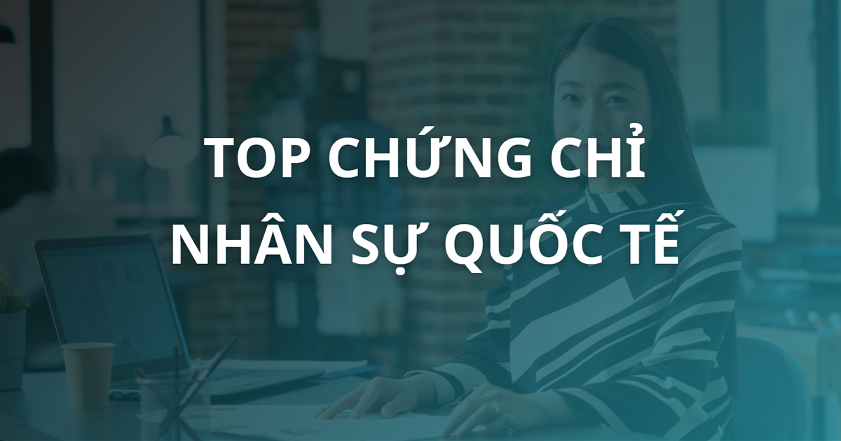 Top 9 chứng chỉ Quản trị Nhân sự Quốc tế chuyên nghiệp