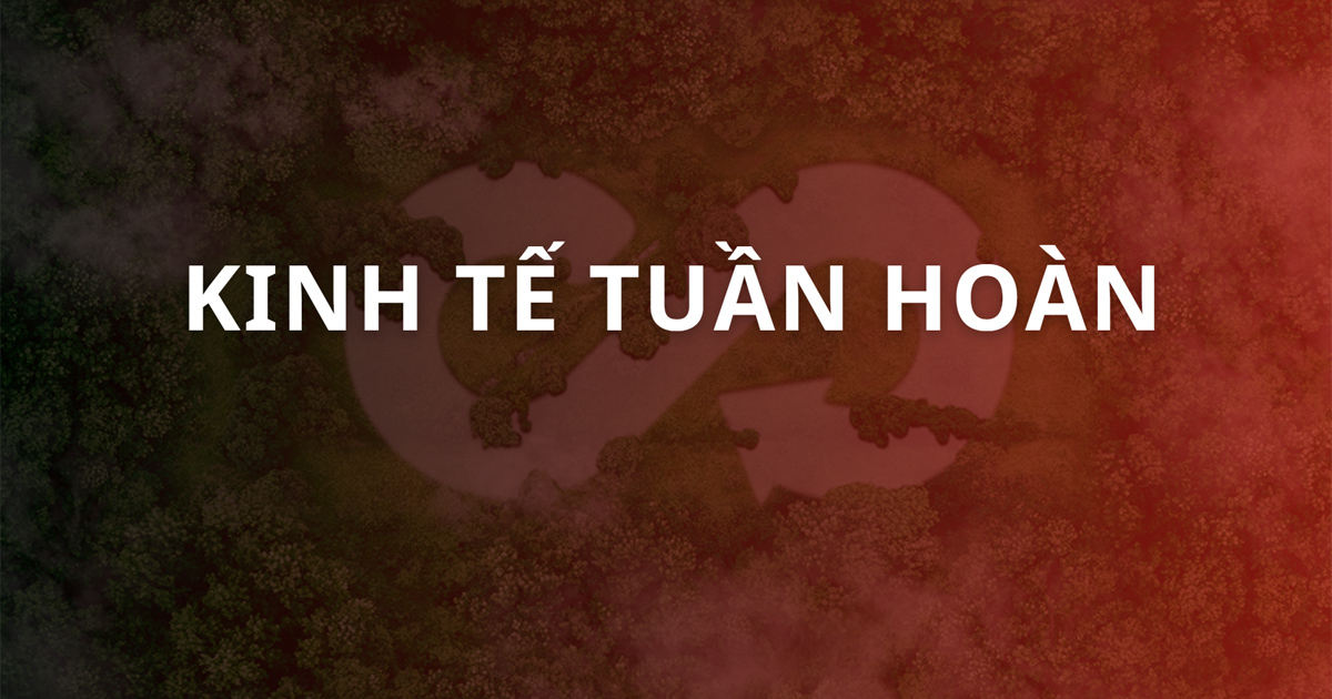 Kinh tế tuần hoàn - xu thế tất yếu cho phát triển bền vững