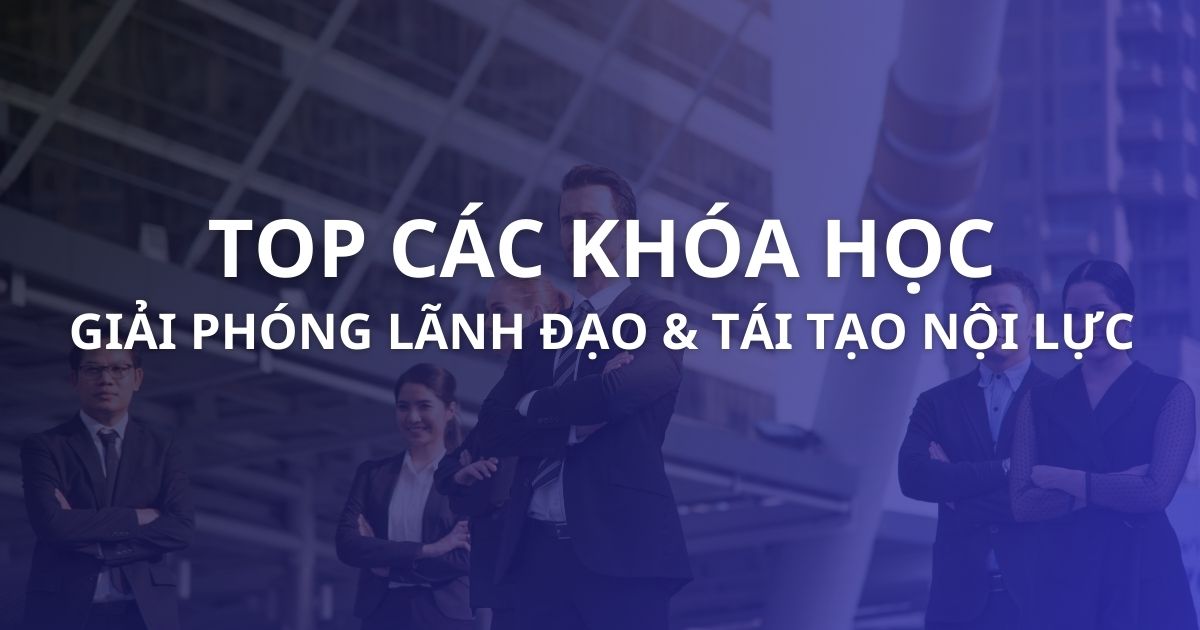 TOP các khóa học giúp giải phóng lãnh đạo & tái tạo nội lực