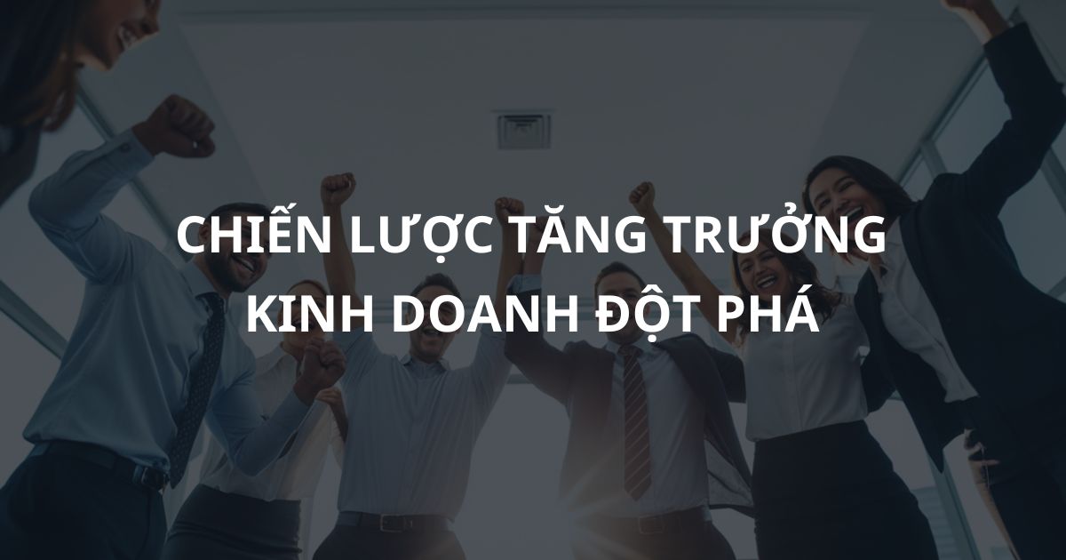 Chiến lược tăng trưởng đột phá: Phát triển sản phẩm hay Chinh phục khách hàng mới