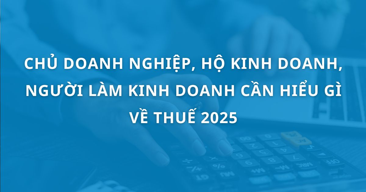 Chủ doanh nghiệp/ Hộ kinh doanh/ Người làm kinh doanh cần hiểu gì về thuế trong năm 2026?